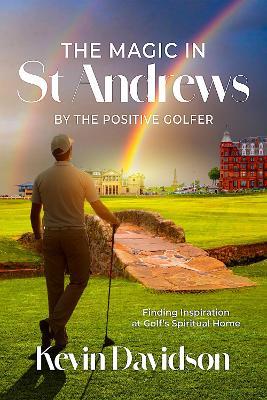 The Magic In St Andrews By The Positive Golfer: Finding Inspiration at Golf's Spiritual Home - Kevin Davidson - cover