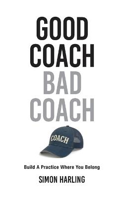 Good Coach Bad Coach: Build A Practice Where You Belong - Simon A Harling - cover
