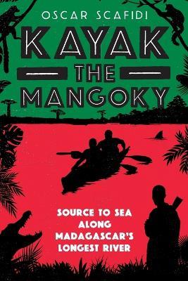 Kayak The Mangoky: Source to Sea Along Madagascar's Longest River - Oscar Scafidi - cover