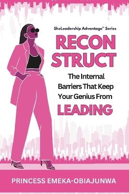 Reconstruct: The Internal Barriers That Keep Your Genius From Leading - Princess Emeka-Obiajunwa,Anne Atulaegwu,Princess Anne Atulaegwu - cover