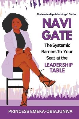 Navigate: The Systemic Barriers To Your Seat at the Leadership Table - Princess Emeka-Obiajunwa,Anne Atulaegwu,Princess Anne Atulaegwu - cover