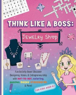 Think Like a Boss: Jewelry Shop: Activity Book with an Interactive Story. Discover Designing, Vision, & Entrepreneurship with Coloring, Puzzles, Mazes, Crosswords & More! - Jemma Roedel - cover
