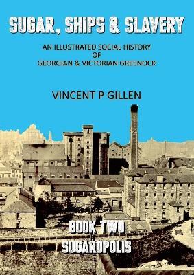 Sugar, Ships & Slavery - Sugaropolis: An Illustrated Social History of Georgian and Victorian Greenock - Vincent P Gillen - cover