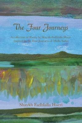 The Four Journeys: A Collection of Poetry by Shaykh Fadhlalla Haeri inspired by the Four Journeys of Mulla Sadra - Shaykh Fadhlalla Haeri - cover