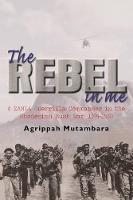The rebel in me: A ZANLA guerrilla commander in the Rhodesian bush war, 1974-1980 - Agrippah Mutambara - cover