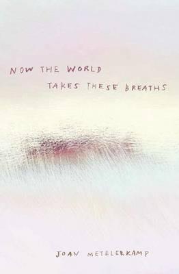 Now the world takes these breaths - Joan Metelerkamp - cover
