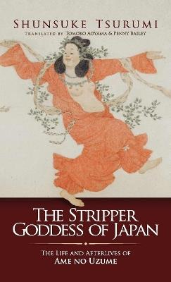 The Stripper Goddess of Japan: The Life and Afterlives of Ame no Uzume - Shunsuke Tsurumi - cover