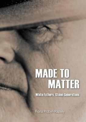 Made to Matter: White Fathers, Stolen Generations - Fiona Probyn-Rapsey - cover