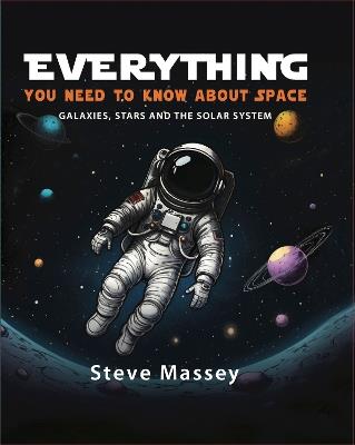 Everything You Need to Know About Space: Galaxies, Stars and the Solar System - Steve Massey - cover
