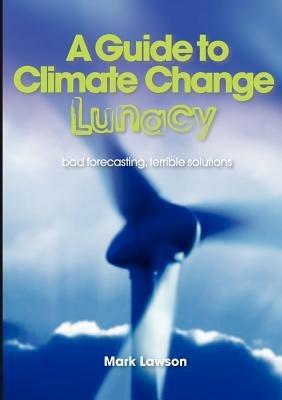 A Guide to Climate Change Lunacy: Bad Forecasting, Terrible Solutions - Mark Lawson - cover