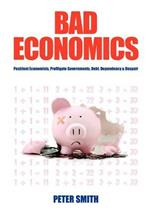 Bad Economics: Pestilent Economists, Profligate Governments, Debt, Dependency and Despair