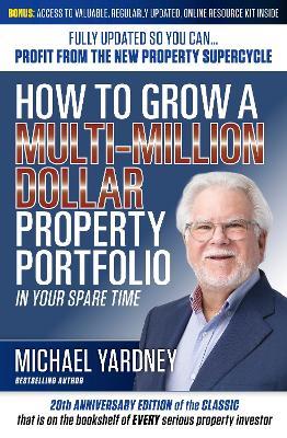 How To Grow a Multi-Million Dollar Property Portfolio: In Your Spare Time Fully Updated So You Can - Profit from the New Property Supercycle - Michael Yardney - cover