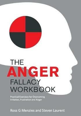 The Anger Fallacy Workbook: Practical Exercises for Overcoming Irritation, Frustration and Anger - Ross G. Menzies,Steven Laurent - cover