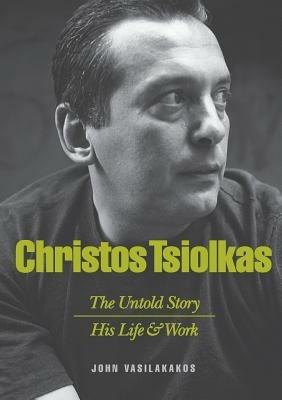 Christos Tsiolkas - The Untold Story: His Life and Work - John Vasilakakos - cover