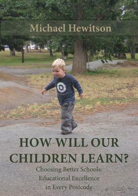 How Will Our Children Learn? Choosing Better Schools: Educational Excellence in Every Postcode - Michael Hewitson - cover