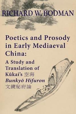 Poetics and Prosody in Early Mediaeval China: A Study and Translation of Ku¯kai's ?? Bunkyo¯ Hifuron ????? - Richard Wainwright Bodman - cover