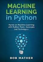 Machine Learning in Python: Hands on Machine Learning with Python Tools, Concepts and Techniques - Bob Mather - cover