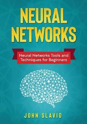 Neural Networks: Neural Networks Tools and Techniques for Beginners - John Slavio - cover