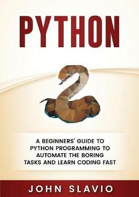 Python: A Beginners' Guide to Python Programming to automate the boring tasks and learn coding fast - John Slavio - cover