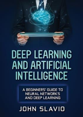 Deep Learning and Artificial Intelligence: A Beginners' Guide to Neural Networks and Deep Learning - John Slavio - cover