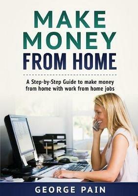 Make Money From Home: A Step-by-Step Guide to make money from home with work from home jobs - George Pain - cover