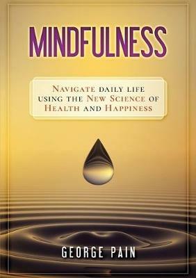 Mindfulness: Navigate daily life using the new science of health and happiness - George Pain - cover