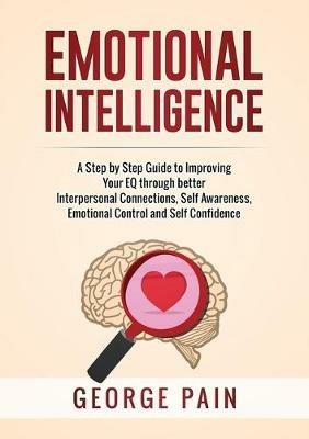 Emotional Intelligence: A Practical Guide to Improving Your EQ through better Interpersonal Connections, Self Awareness, Emotional Control and Self Confidence - George Pain - cover