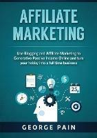 Affiliate Marketing: Use Blogging and Affiliate Marketing to Generative Passive Income Online and turn your hobby into a full time business - George Pain - cover