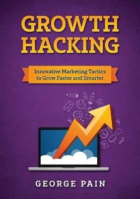 Growth Hacking: Innovative Marketing Tactics to grow faster and smarter - George Pain - cover