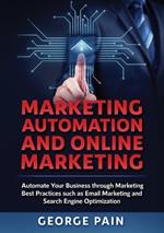 Marketing Automation and Online Marketing: Automate Your Business through Marketing Best Practices such as Email Marketing and Search Engine Optimization