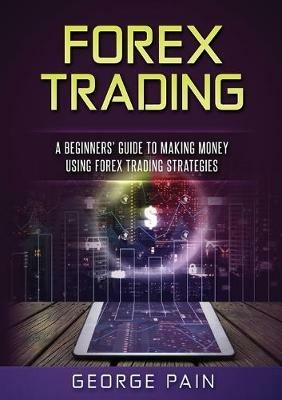 Forex Trading: A Beginners' Guide to making money using Forex Trading Strategies - George Pain - cover