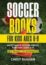 Soccer Books for Kids Ages 6-9: Must-Have Soccer Drills for Kids Ages 6-9. Get Ready to Dominate!