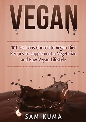 Vegan: 101 Delicious Chocolate Vegan Diet Recipes to supplement a Vegetarian and Raw Vegan Lifestyle (Color Version) - Sam Kuma - cover