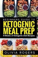 Ketogenic Meal Prep: Beginners Guide to Meal Prep 4-Weeks of Ketogenic Diet Recipes (28 Full Days of Keto Meals)