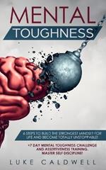 Mental Toughness: 6 Steps to Build the Strongest Mindset for Life and Become Totally Unstoppable! +7 Day Mental Toughness Challenge and Assertiveness Training. Master Self Discipline!