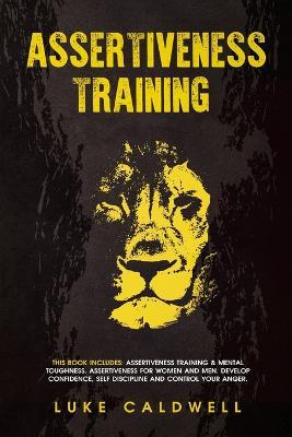 Assertiveness Training: This Book Includes: Assertiveness Training & Mental Toughness. Assertiveness for Women and Men. Develop Confidence, Self Discipline and Control Your Anger. - Luke Caldwell - cover