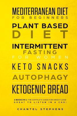 Mediterranean Diet for Beginners, Plant Based Diet, Intermittent Fasting for Women, Keto Snacks, Autophagy, Ketogenic Bread: 6 books in 1: The Complete Guide for Weightloss! Great to Listen in a Car! - Chantel Stephens - cover
