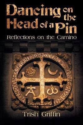 Dancing on the Head of a Pin: Reflections on the Camino - Trish Griffin - cover