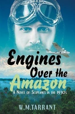 Engines Over the Amazon: A Novel of Seaplanes in the 1930s - W M Tarrant - cover