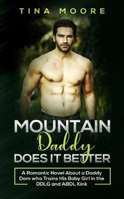 Mountain Daddy Does it Better: A Romantic Novel About a Daddy Dom Who Trains His Baby Girl in the DDLG and ABDL kink - Tina Moore - cover