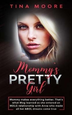 Mommy's Pretty Girl: Mommy makes everything better. That's what Meg learned as she entered an MDLG relationship with Anna who made all her ABDL dreams come true - Tina Moore - cover