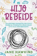 Mi Hijo Rebelde: Un enfoque parental pacifico sobre el conflicto para criar a tu hijo desobediente (Spanish Edition)