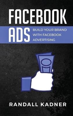 Facebook Ads: Build Your Brand With Facebook Advertising - Randall Kadner - cover