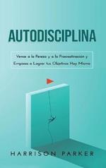 Autodisciplina: Vence a la Pereza y a la Procrastinación y Empieza a Lograr tus Objetivos Hoy Mismo (Spanish Edition)