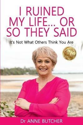 I Ruined My Life ... or So They Said: It's Not What Others Think You Are - Anne Butcher - cover