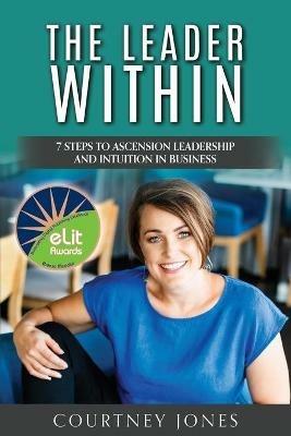The Leader Within: 7 Steps to Ascension Leadership and Intuition in Business - Courtney Jones - cover