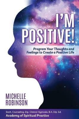 I'm Positive!: Program Your Thoughts and Feelings to Create a Positive Life. - Michelle Robinson - cover