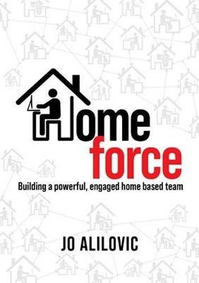 Homeforce: Building a Powerful, Engaged and Connected Home Based Team - Jo Alilovic - cover