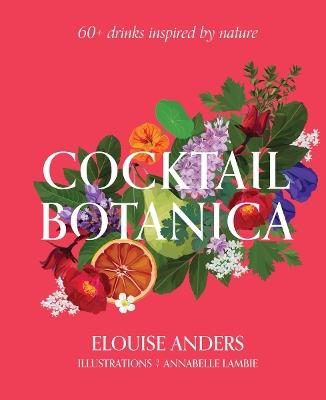 Cocktail Botanica: 60+ drinks inspired by nature - Elouise Anders - cover