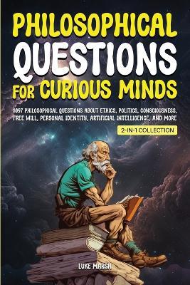 Philosophical Questions for Curious Minds: 1097 Philosophical Questions About Ethics, Politics, Consciousness, Free Will, Personal Identity, Artificial Intelligence, and More (2-in-1 Collection) - Luke Marsh - cover
